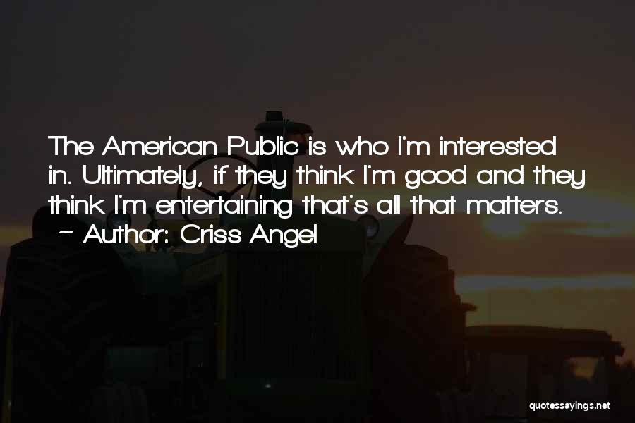 Criss Angel Quotes: The American Public Is Who I'm Interested In. Ultimately, If They Think I'm Good And They Think I'm Entertaining That's