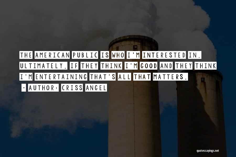 Criss Angel Quotes: The American Public Is Who I'm Interested In. Ultimately, If They Think I'm Good And They Think I'm Entertaining That's