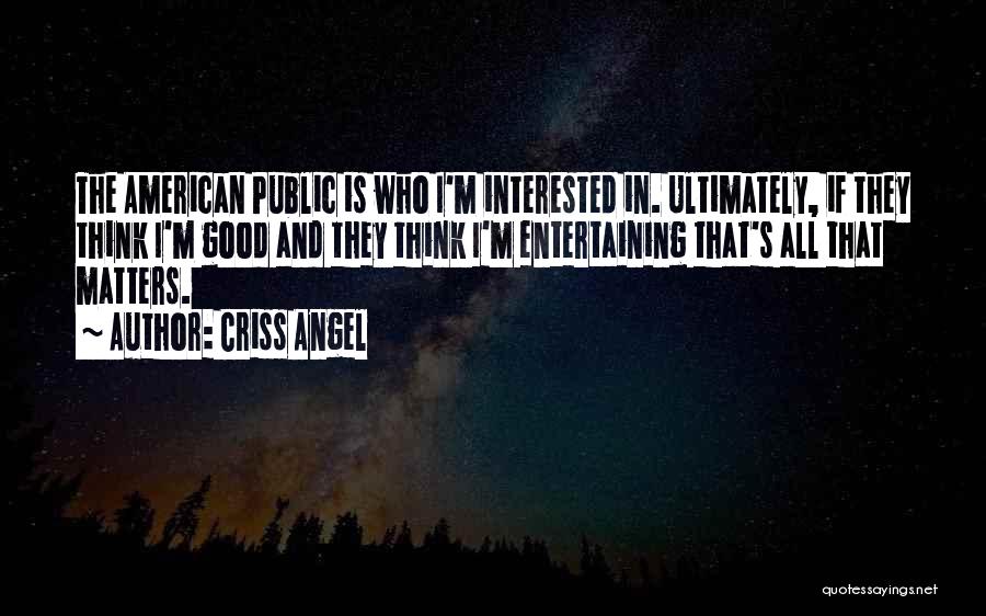Criss Angel Quotes: The American Public Is Who I'm Interested In. Ultimately, If They Think I'm Good And They Think I'm Entertaining That's