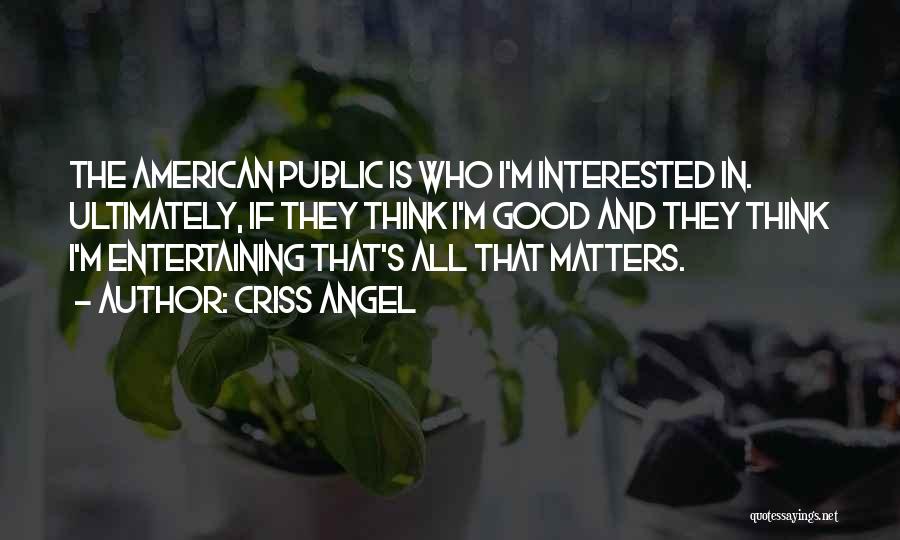 Criss Angel Quotes: The American Public Is Who I'm Interested In. Ultimately, If They Think I'm Good And They Think I'm Entertaining That's