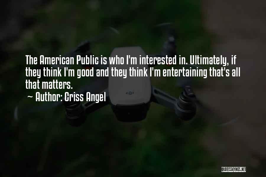 Criss Angel Quotes: The American Public Is Who I'm Interested In. Ultimately, If They Think I'm Good And They Think I'm Entertaining That's