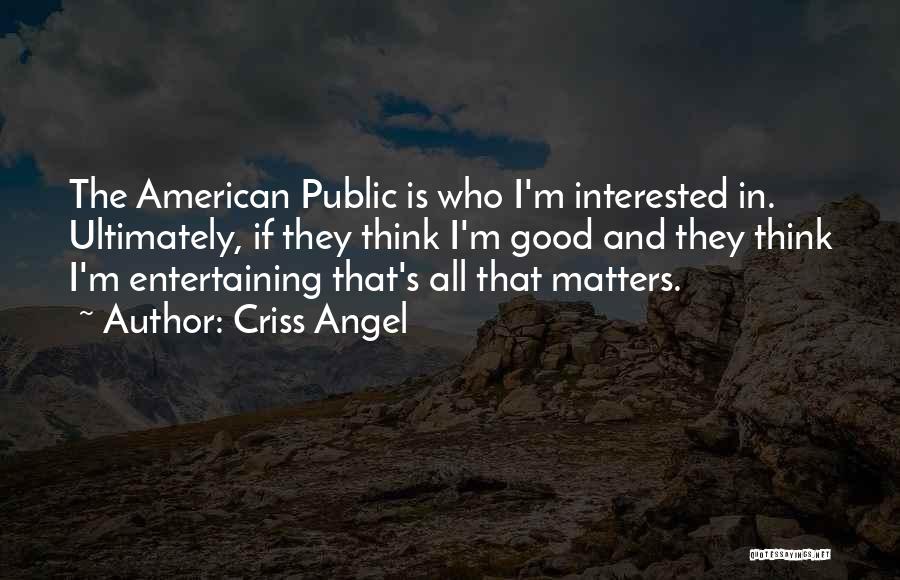 Criss Angel Quotes: The American Public Is Who I'm Interested In. Ultimately, If They Think I'm Good And They Think I'm Entertaining That's