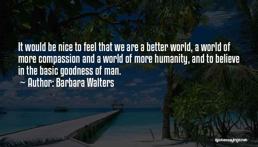 Barbara Walters Quotes: It Would Be Nice To Feel That We Are A Better World, A World Of More Compassion And A World