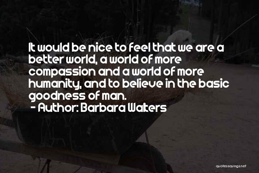 Barbara Walters Quotes: It Would Be Nice To Feel That We Are A Better World, A World Of More Compassion And A World