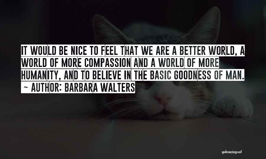 Barbara Walters Quotes: It Would Be Nice To Feel That We Are A Better World, A World Of More Compassion And A World
