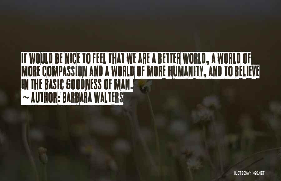 Barbara Walters Quotes: It Would Be Nice To Feel That We Are A Better World, A World Of More Compassion And A World