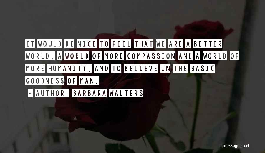 Barbara Walters Quotes: It Would Be Nice To Feel That We Are A Better World, A World Of More Compassion And A World