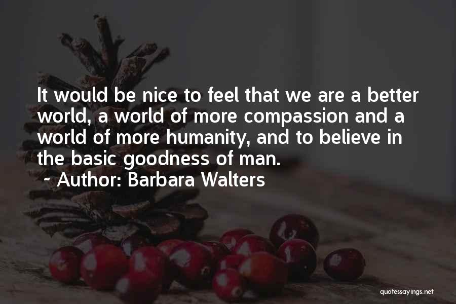 Barbara Walters Quotes: It Would Be Nice To Feel That We Are A Better World, A World Of More Compassion And A World