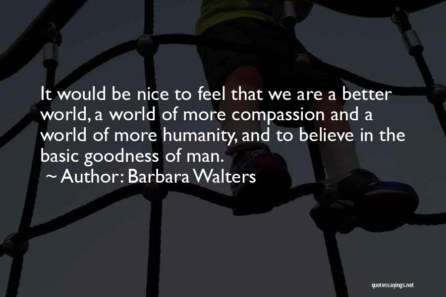 Barbara Walters Quotes: It Would Be Nice To Feel That We Are A Better World, A World Of More Compassion And A World
