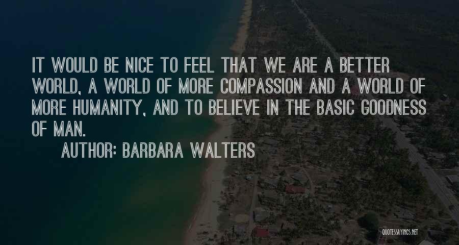 Barbara Walters Quotes: It Would Be Nice To Feel That We Are A Better World, A World Of More Compassion And A World