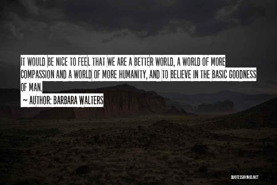 Barbara Walters Quotes: It Would Be Nice To Feel That We Are A Better World, A World Of More Compassion And A World