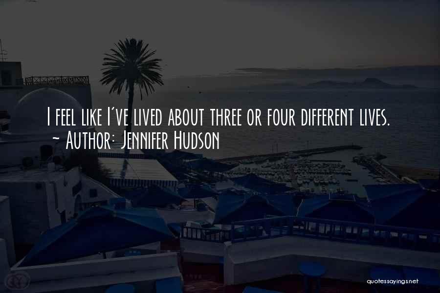 Jennifer Hudson Quotes: I Feel Like I've Lived About Three Or Four Different Lives.