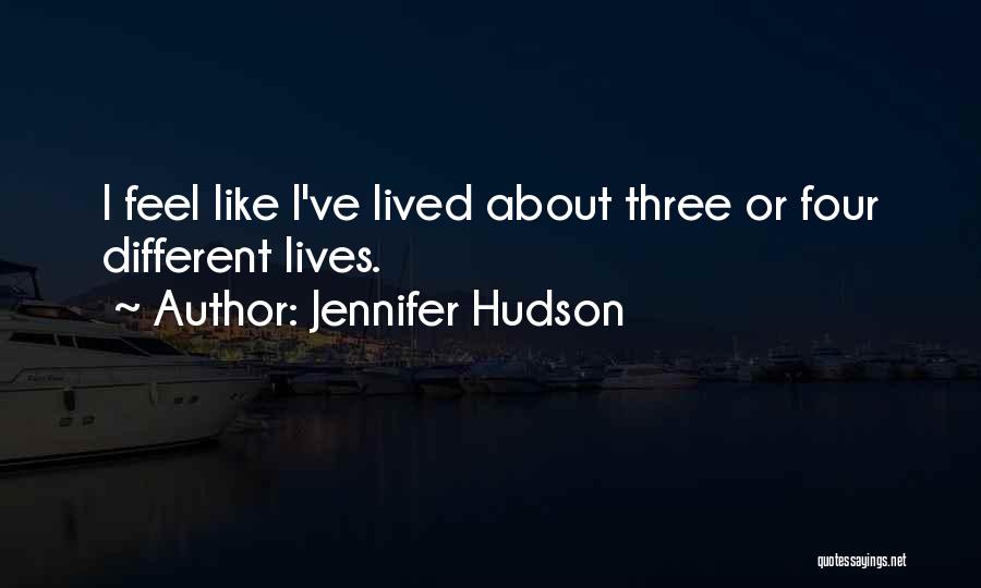 Jennifer Hudson Quotes: I Feel Like I've Lived About Three Or Four Different Lives.