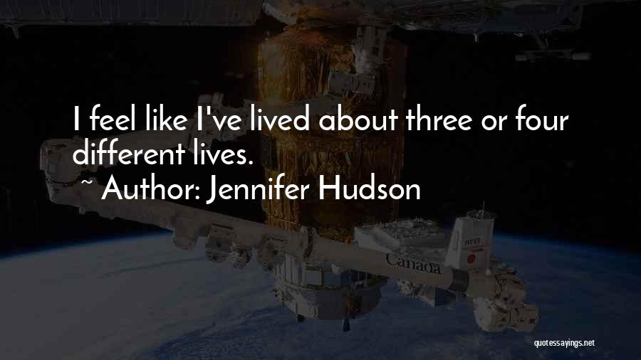 Jennifer Hudson Quotes: I Feel Like I've Lived About Three Or Four Different Lives.