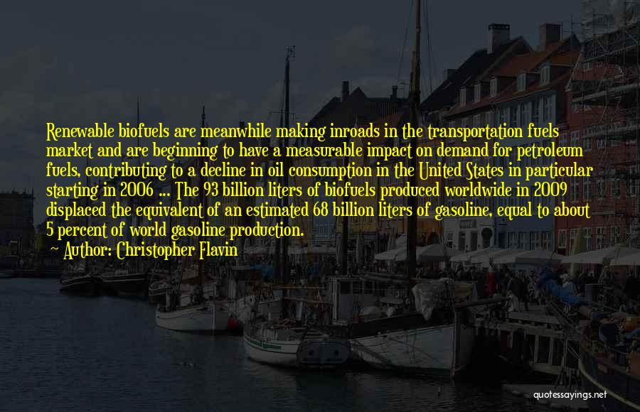 Christopher Flavin Quotes: Renewable Biofuels Are Meanwhile Making Inroads In The Transportation Fuels Market And Are Beginning To Have A Measurable Impact On