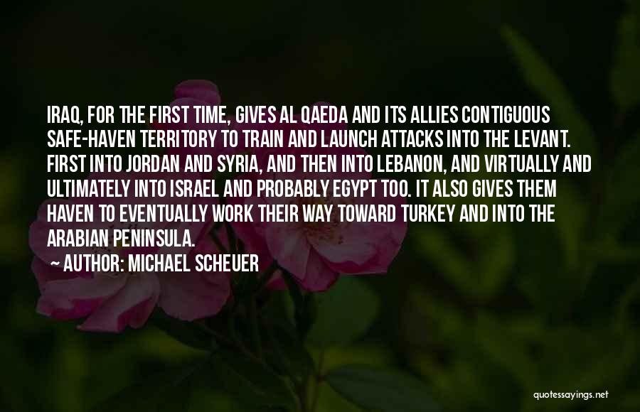 Michael Scheuer Quotes: Iraq, For The First Time, Gives Al Qaeda And Its Allies Contiguous Safe-haven Territory To Train And Launch Attacks Into