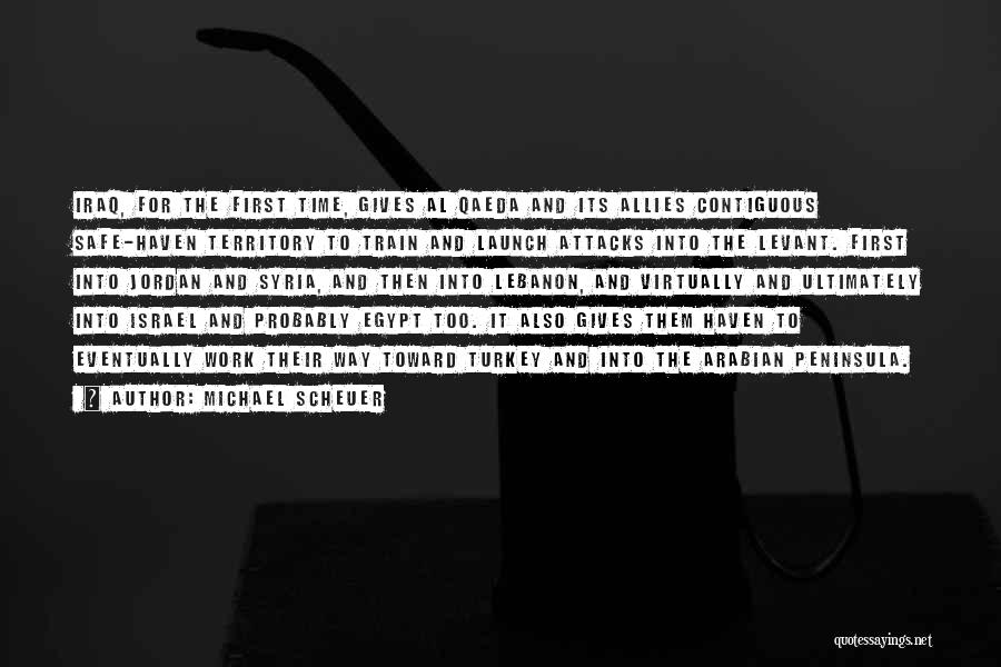 Michael Scheuer Quotes: Iraq, For The First Time, Gives Al Qaeda And Its Allies Contiguous Safe-haven Territory To Train And Launch Attacks Into