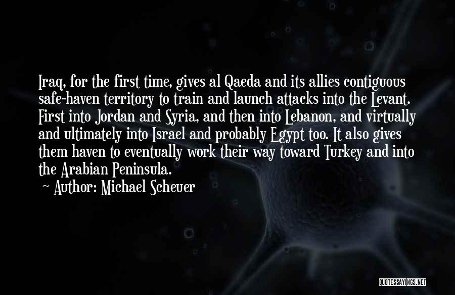 Michael Scheuer Quotes: Iraq, For The First Time, Gives Al Qaeda And Its Allies Contiguous Safe-haven Territory To Train And Launch Attacks Into