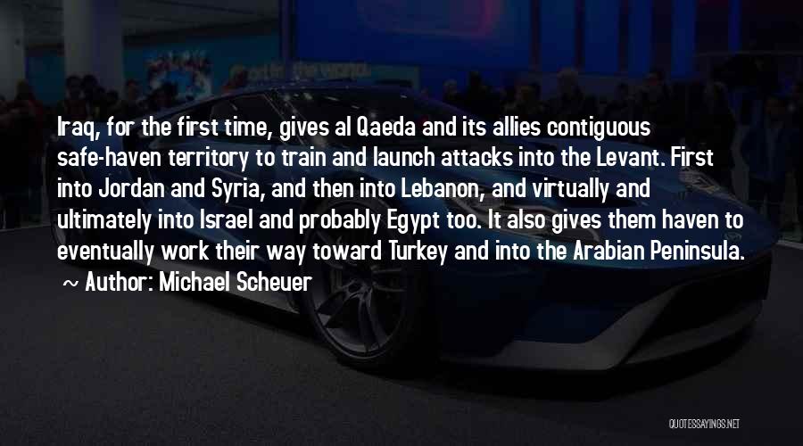 Michael Scheuer Quotes: Iraq, For The First Time, Gives Al Qaeda And Its Allies Contiguous Safe-haven Territory To Train And Launch Attacks Into