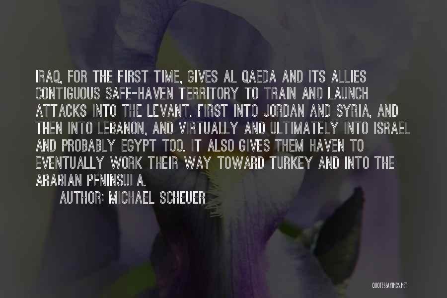 Michael Scheuer Quotes: Iraq, For The First Time, Gives Al Qaeda And Its Allies Contiguous Safe-haven Territory To Train And Launch Attacks Into