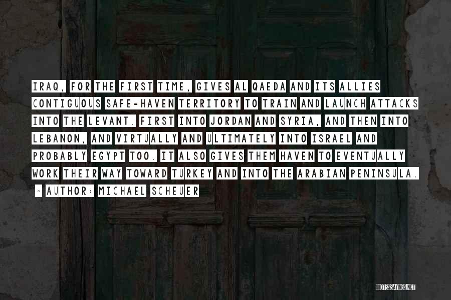 Michael Scheuer Quotes: Iraq, For The First Time, Gives Al Qaeda And Its Allies Contiguous Safe-haven Territory To Train And Launch Attacks Into