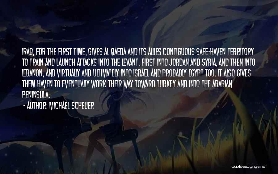 Michael Scheuer Quotes: Iraq, For The First Time, Gives Al Qaeda And Its Allies Contiguous Safe-haven Territory To Train And Launch Attacks Into