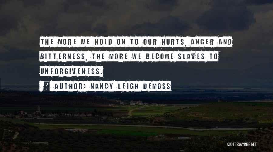 Nancy Leigh DeMoss Quotes: The More We Hold On To Our Hurts, Anger And Bitterness, The More We Become Slaves To Unforgiveness.