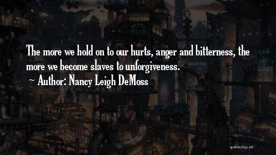 Nancy Leigh DeMoss Quotes: The More We Hold On To Our Hurts, Anger And Bitterness, The More We Become Slaves To Unforgiveness.