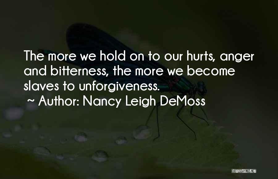 Nancy Leigh DeMoss Quotes: The More We Hold On To Our Hurts, Anger And Bitterness, The More We Become Slaves To Unforgiveness.