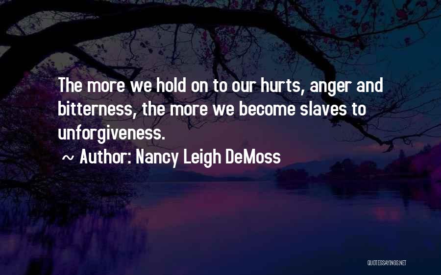 Nancy Leigh DeMoss Quotes: The More We Hold On To Our Hurts, Anger And Bitterness, The More We Become Slaves To Unforgiveness.