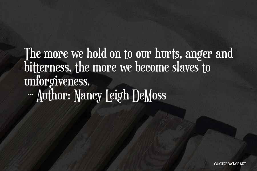 Nancy Leigh DeMoss Quotes: The More We Hold On To Our Hurts, Anger And Bitterness, The More We Become Slaves To Unforgiveness.