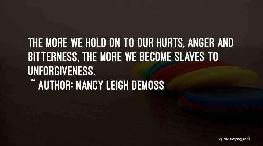 Nancy Leigh DeMoss Quotes: The More We Hold On To Our Hurts, Anger And Bitterness, The More We Become Slaves To Unforgiveness.