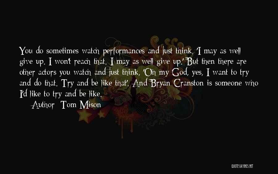 Tom Mison Quotes: You Do Sometimes Watch Performances And Just Think, 'i May As Well Give Up. I Won't Reach That. I May