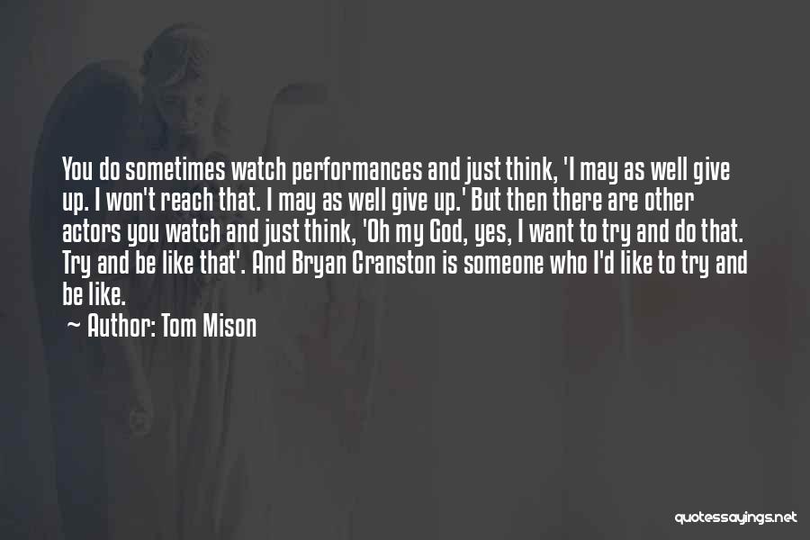 Tom Mison Quotes: You Do Sometimes Watch Performances And Just Think, 'i May As Well Give Up. I Won't Reach That. I May