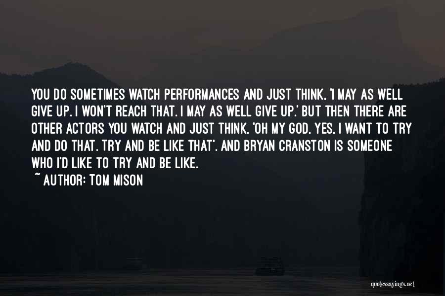 Tom Mison Quotes: You Do Sometimes Watch Performances And Just Think, 'i May As Well Give Up. I Won't Reach That. I May