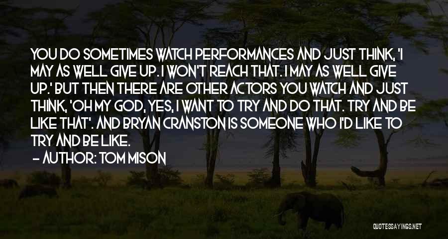 Tom Mison Quotes: You Do Sometimes Watch Performances And Just Think, 'i May As Well Give Up. I Won't Reach That. I May