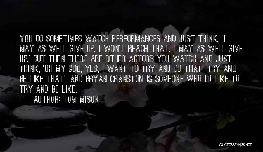 Tom Mison Quotes: You Do Sometimes Watch Performances And Just Think, 'i May As Well Give Up. I Won't Reach That. I May