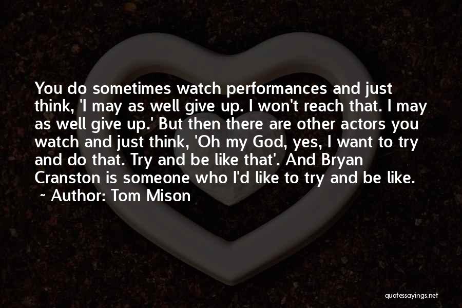 Tom Mison Quotes: You Do Sometimes Watch Performances And Just Think, 'i May As Well Give Up. I Won't Reach That. I May