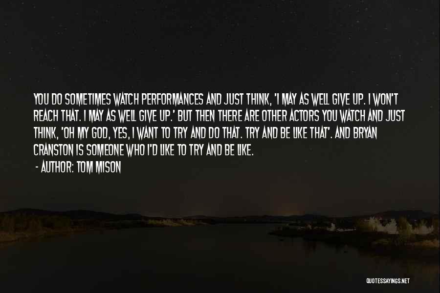 Tom Mison Quotes: You Do Sometimes Watch Performances And Just Think, 'i May As Well Give Up. I Won't Reach That. I May