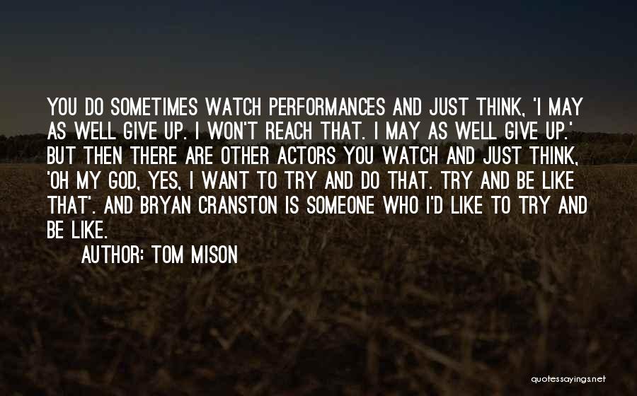 Tom Mison Quotes: You Do Sometimes Watch Performances And Just Think, 'i May As Well Give Up. I Won't Reach That. I May