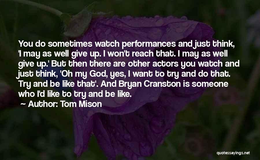 Tom Mison Quotes: You Do Sometimes Watch Performances And Just Think, 'i May As Well Give Up. I Won't Reach That. I May