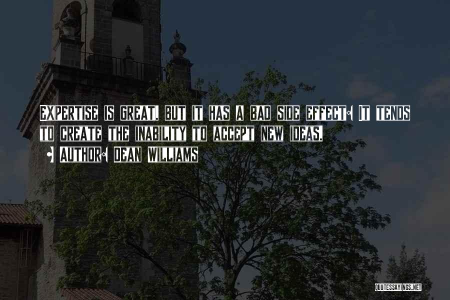 Dean Williams Quotes: Expertise Is Great, But It Has A Bad Side Effect: It Tends To Create The Inability To Accept New Ideas.