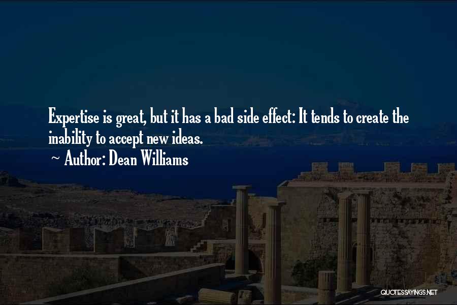 Dean Williams Quotes: Expertise Is Great, But It Has A Bad Side Effect: It Tends To Create The Inability To Accept New Ideas.