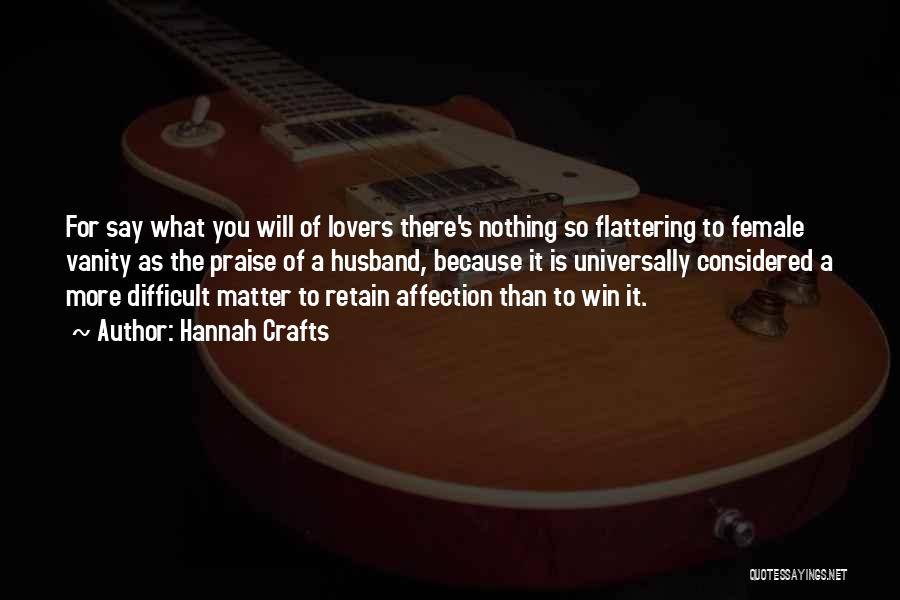 Hannah Crafts Quotes: For Say What You Will Of Lovers There's Nothing So Flattering To Female Vanity As The Praise Of A Husband,