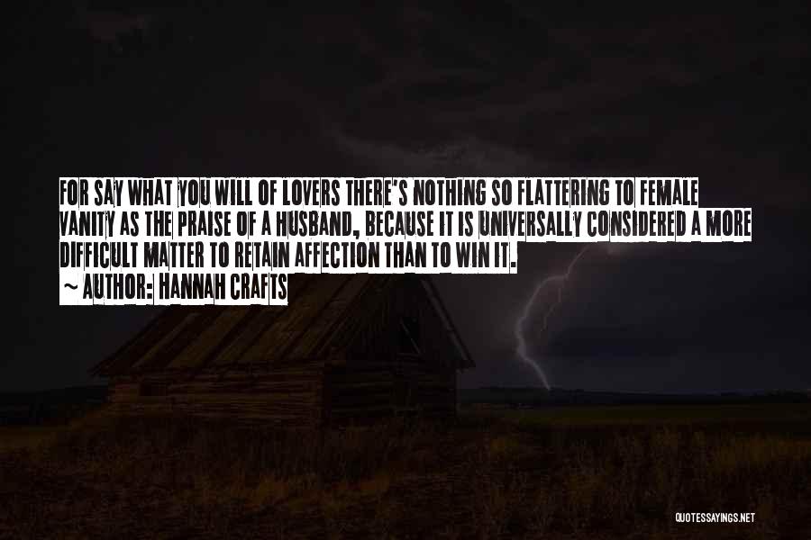 Hannah Crafts Quotes: For Say What You Will Of Lovers There's Nothing So Flattering To Female Vanity As The Praise Of A Husband,