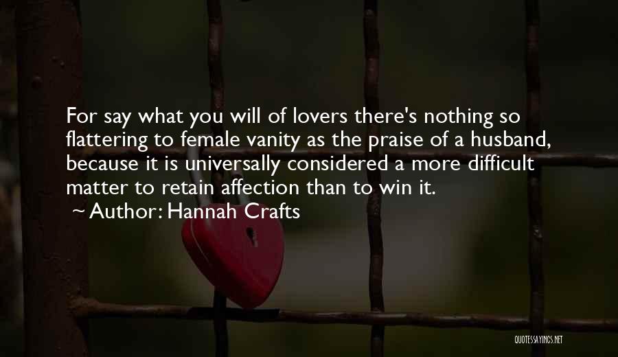 Hannah Crafts Quotes: For Say What You Will Of Lovers There's Nothing So Flattering To Female Vanity As The Praise Of A Husband,