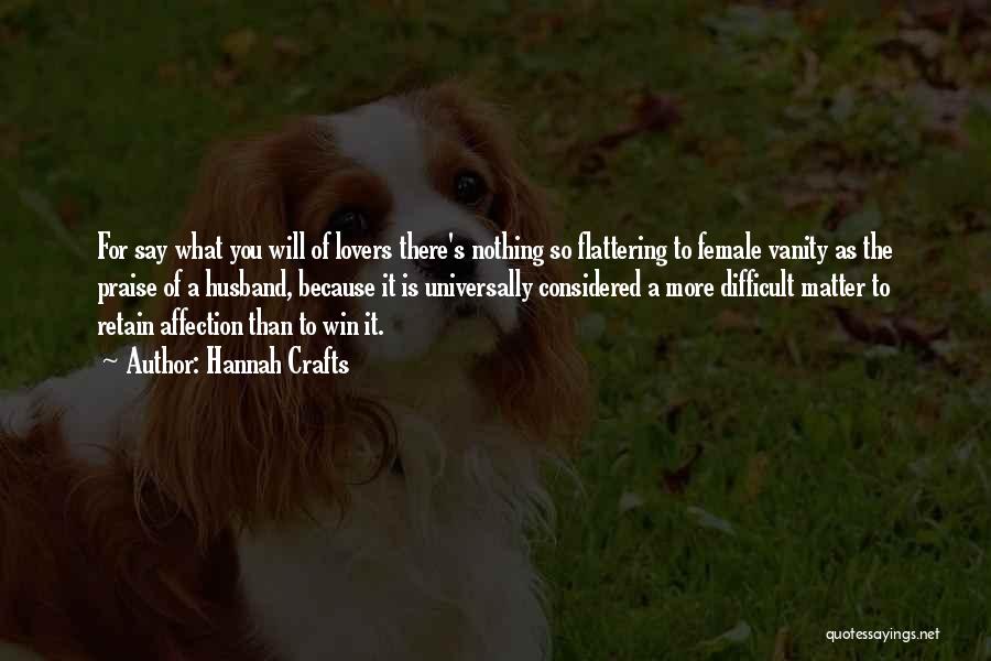 Hannah Crafts Quotes: For Say What You Will Of Lovers There's Nothing So Flattering To Female Vanity As The Praise Of A Husband,