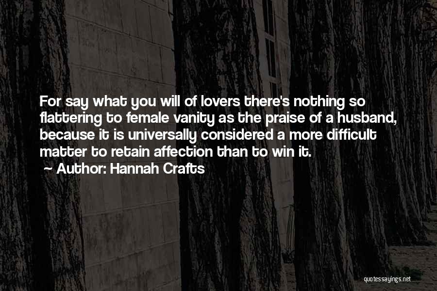 Hannah Crafts Quotes: For Say What You Will Of Lovers There's Nothing So Flattering To Female Vanity As The Praise Of A Husband,