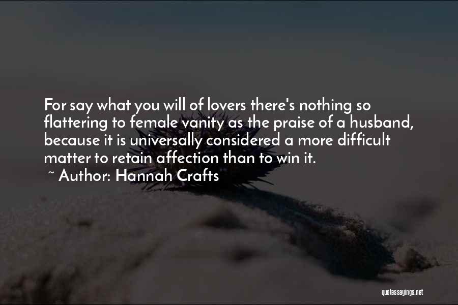 Hannah Crafts Quotes: For Say What You Will Of Lovers There's Nothing So Flattering To Female Vanity As The Praise Of A Husband,