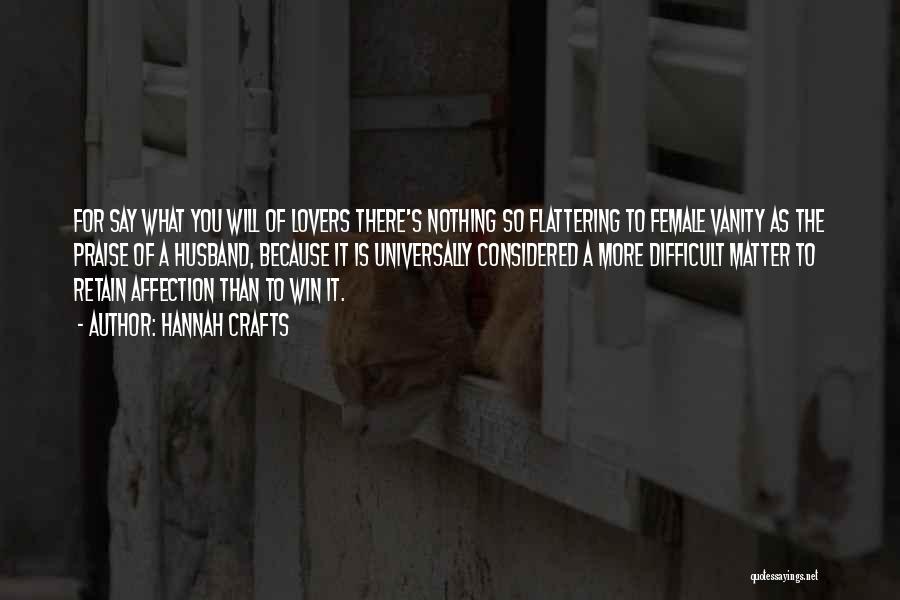 Hannah Crafts Quotes: For Say What You Will Of Lovers There's Nothing So Flattering To Female Vanity As The Praise Of A Husband,